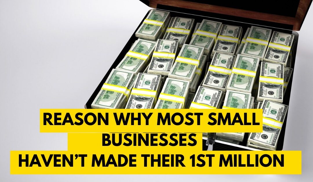 The #1 Reason Why Most Small Businesses Haven’t Made Their 1st Million