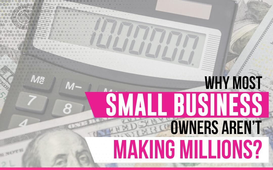 Why Most Small Business Owners Aren’t Making Millions?